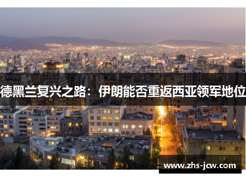 德黑兰复兴之路:伊朗能否重返西亚领军地位 德黑兰复兴之路:伊朗能否重返西亚领军地位